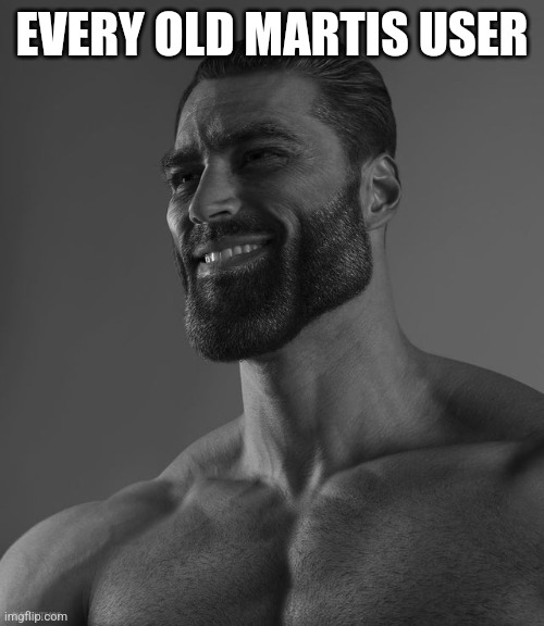 Only real gigachads know | EVERY OLD MARTIS USER | image tagged in giga chad | made w/ Imgflip meme maker
