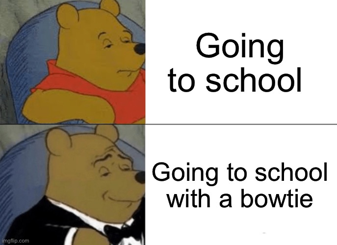 Tuxedo Winnie The Pooh | Going to school; Going to school with a bow tie | image tagged in memes,tuxedo winnie the pooh | made w/ Imgflip meme maker