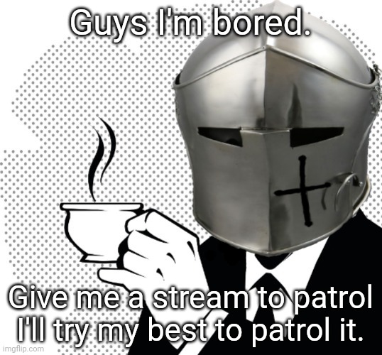 I need something to do. | Guys I'm bored. Give me a stream to patrol I'll try my best to patrol it. | image tagged in coffee crusader,bored | made w/ Imgflip meme maker
