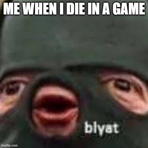 blyat | ME WHEN I DIE IN A GAME | image tagged in e,cyka blyat | made w/ Imgflip meme maker