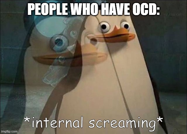 Private Internal Screaming | PEOPLE WHO HAVE OCD: | image tagged in private internal screaming | made w/ Imgflip meme maker