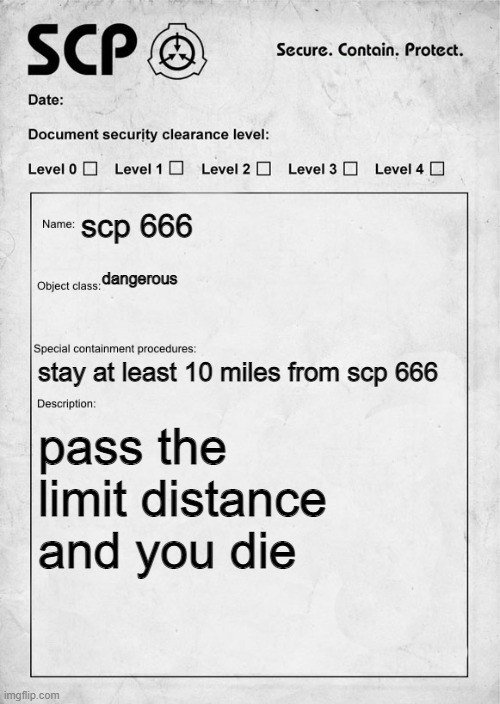 . | scp 666; dangerous; stay at least 10 miles from scp 666; pass the limit distance and you die | image tagged in scp document | made w/ Imgflip meme maker