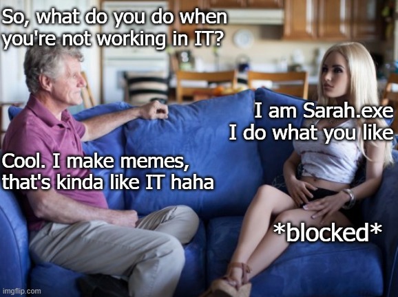 Oh | So, what do you do when you're not working in IT? I am Sarah.exe I do what you like; Cool. I make memes, that's kinda like IT haha; *blocked* | image tagged in dating,funny | made w/ Imgflip meme maker
