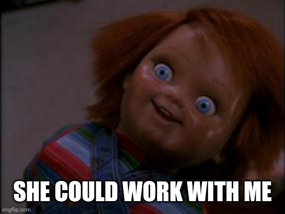 chucky smiling | SHE COULD WORK WITH ME | image tagged in chucky smiling | made w/ Imgflip meme maker