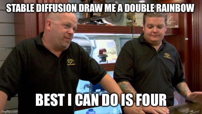 It’s so impressive yet still has headroom | STABLE DIFFUSION DRAW ME A DOUBLE RAINBOW; BEST I CAN DO IS FOUR | image tagged in pawn stars best i can do | made w/ Imgflip meme maker