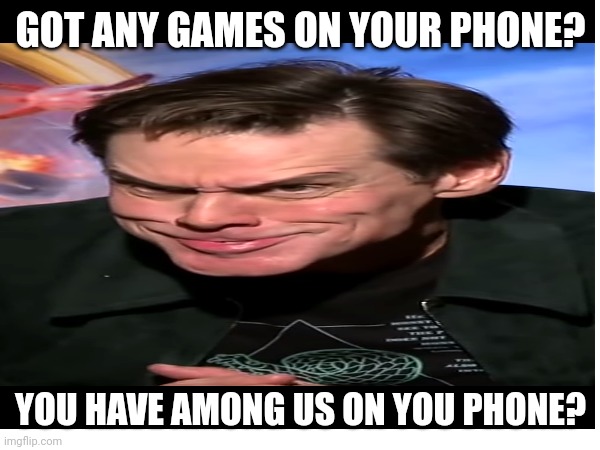GOT ANY GAMES ON YOUR PHONE? YOU HAVE AMONG US ON YOU PHONE? | made w/ Imgflip meme maker