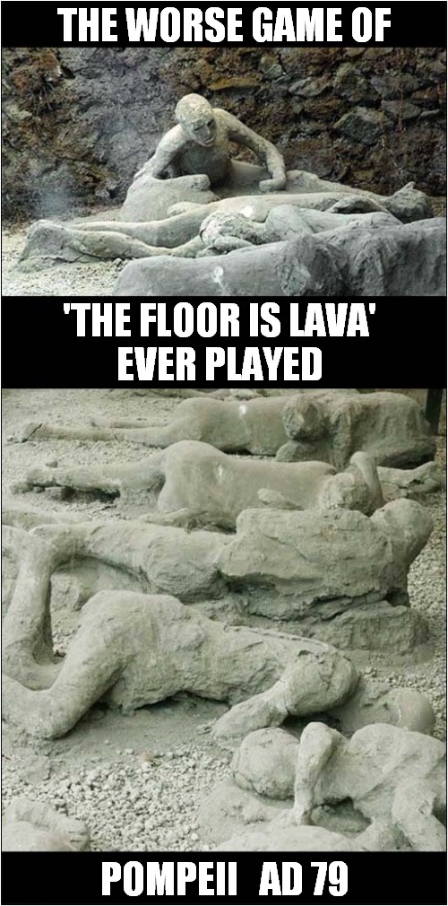 Feelin' Hot, Hot, Hot ! | THE WORSE GAME OF; 'THE FLOOR IS LAVA'
EVER PLAYED; POMPEII   AD 79 | image tagged in pompeii,the floor is lava,dark humour | made w/ Imgflip meme maker