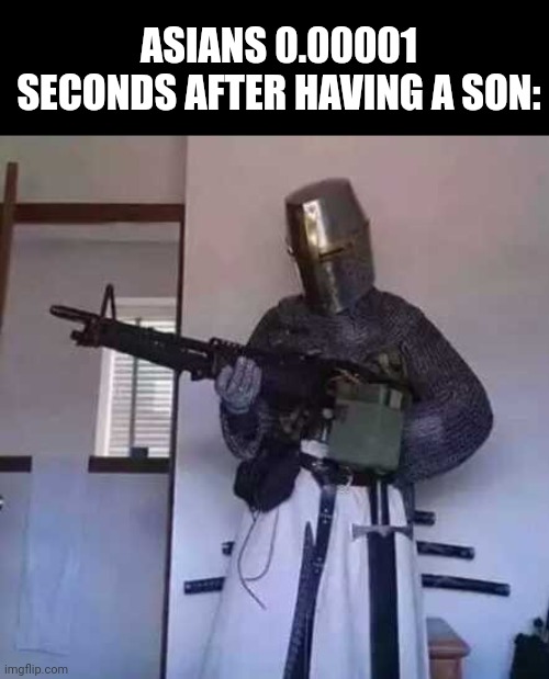 Meme #318 | ASIANS 0.00001 SECONDS AFTER HAVING A SON: | image tagged in crusader knight with m60 machine gun,asians,beat up,memes,funny,guns | made w/ Imgflip meme maker