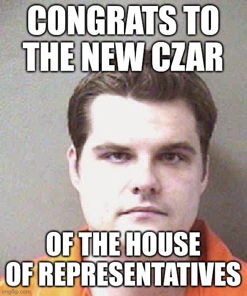 Congrats to the new Czar | CONGRATS TO THE NEW CZAR; OF THE HOUSE OF REPRESENTATIVES | image tagged in matt gaetz,2023,kevin mccarthy,speaker of the house,funny memes,czar | made w/ Imgflip meme maker