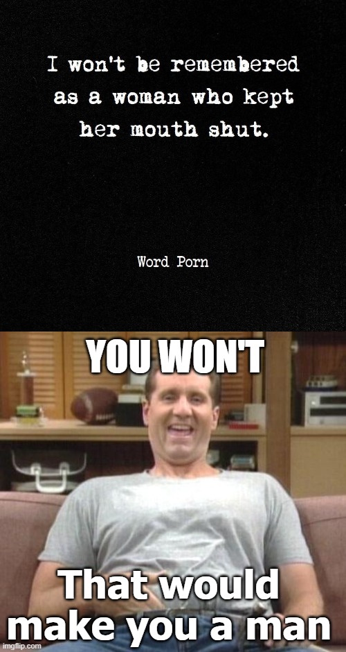 Oh Aaaal | YOU WON'T; That would make you a man | image tagged in al bundy,funny,women | made w/ Imgflip meme maker