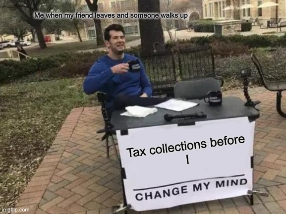 Change My Mind | Me when my friend leaves and someone walks up; Tax collections before
I | image tagged in memes,change my mind | made w/ Imgflip meme maker