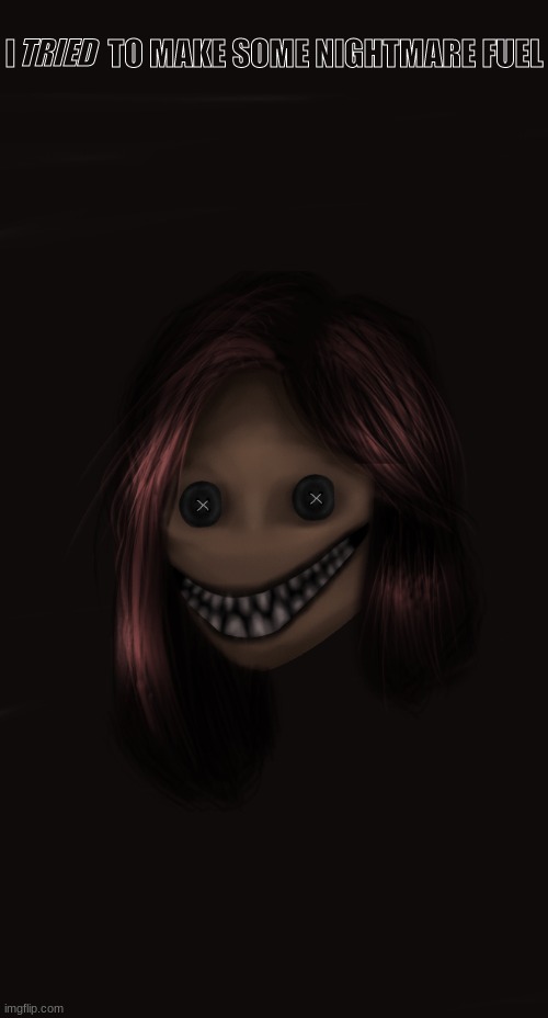 never done this before | TRIED; I               TO MAKE SOME NIGHTMARE FUEL | made w/ Imgflip meme maker