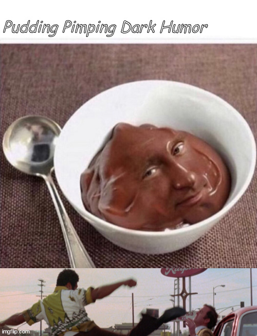 It's all in the pudding | Pudding Pimping Dark Humor | image tagged in memes,dark humor | made w/ Imgflip meme maker
