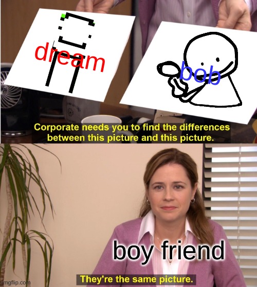 They're The Same Picture | dream; bob; boy friend | image tagged in memes,they're the same picture | made w/ Imgflip meme maker