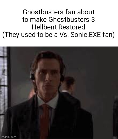 It do be like that sometimes | Ghostbusters fan about to make Ghostbusters 3 Hellbent Restored
(They used to be a Vs. Sonic.EXE fan) | image tagged in patrick walking | made w/ Imgflip meme maker