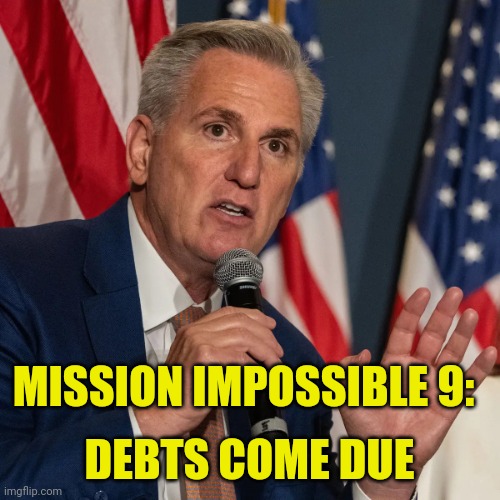 Mission Impossible | DEBTS COME DUE; MISSION IMPOSSIBLE 9: | image tagged in kevin mccarthy,speaker of the house,2023,debt,kompromat,funny memes | made w/ Imgflip meme maker