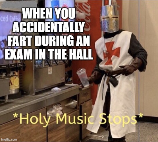 Holy music stops | WHEN YOU ACCIDENTALLY FART DURING AN EXAM IN THE HALL | image tagged in holy music stops | made w/ Imgflip meme maker