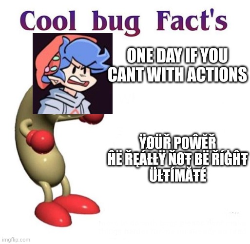 Cool Bug Facts | ONE DAY IF YOU CANT WITH ACTIONS; ŸØÜŘ P0ŴĔŘ
ĤË ŘĘÁŁŁŸ ŇØŦ BË ŘÍĠĤŦ
ÜŁŦÍMĂŦÉ | image tagged in cool bug facts | made w/ Imgflip meme maker