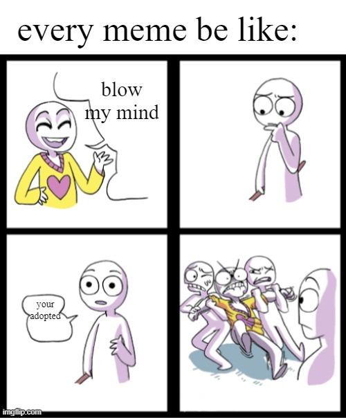 every meme on imgflip be like | every meme be like:; blow my mind; your adopted | image tagged in blow my mind,adopted | made w/ Imgflip meme maker