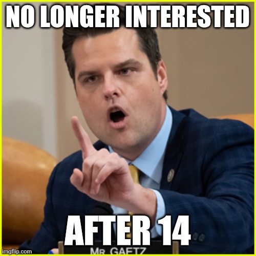 When the treason caucus is also the pedo caucus | NO LONGER INTERESTED; AFTER 14 | image tagged in matt gaetz pointing finger of denial,teenager,girlfriend | made w/ Imgflip meme maker