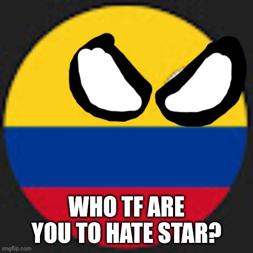 Colombiaball | WHO TF ARE YOU TO HATE STAR? | image tagged in colombiaball | made w/ Imgflip meme maker