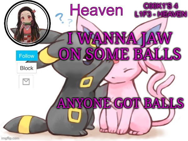 Balls for days | I WANNA JAW ON SOME BALLS; ANYONE GOT BALLS | image tagged in heaven s temp | made w/ Imgflip meme maker