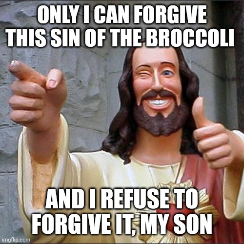 ONLY I CAN FORGIVE THIS SIN OF THE BROCCOLI AND I REFUSE TO FORGIVE IT, MY SON | image tagged in memes,buddy christ | made w/ Imgflip meme maker