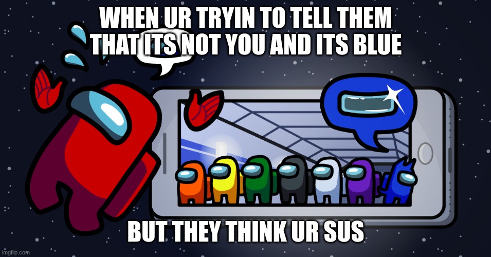 so true | WHEN UR TRYIN TO TELL THEM THAT ITS NOT YOU AND ITS BLUE; BUT THEY THINK UR SUS | image tagged in why | made w/ Imgflip meme maker