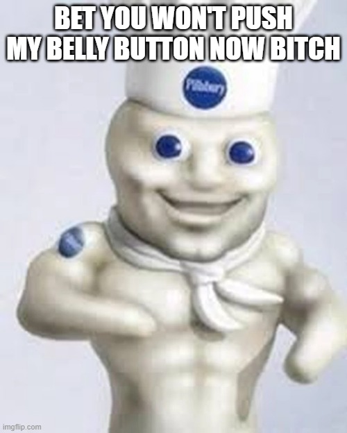 Buff Dough Boy | BET YOU WON'T PUSH MY BELLY BUTTON NOW BITCH | image tagged in unsee juice | made w/ Imgflip meme maker