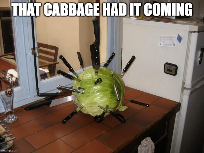 Veggimurder | THAT CABBAGE HAD IT COMING | image tagged in unsee juice | made w/ Imgflip meme maker