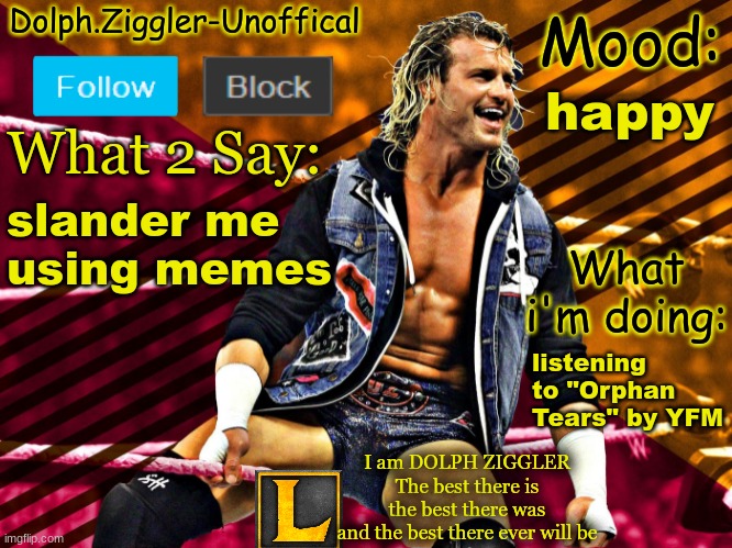 LucotIC's DOLPH ZIGGLER announcement temp (14#) | happy; slander me using memes; listening to "Orphan Tears" by YFM | image tagged in lucotic's dolph ziggler announcement temp 14 | made w/ Imgflip meme maker