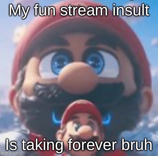 Mario high | My fun stream insult; Is taking forever bruh | image tagged in mario high | made w/ Imgflip meme maker