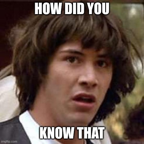 Conspiracy Keanu Meme | HOW DID YOU KNOW THAT | image tagged in memes,conspiracy keanu | made w/ Imgflip meme maker