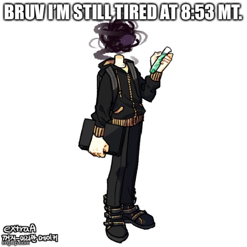Bro I’m going to IHOP too man I need sleep. | BRUV I’M STILL TIRED AT 8:53 MT. | image tagged in gunslinger full transparent | made w/ Imgflip meme maker