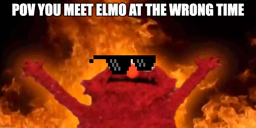 ELMO IS COMING AFTER YOU NEXT | POV YOU MEET ELMO AT THE WRONG TIME | image tagged in elmo fire,creepy condescending wonka | made w/ Imgflip meme maker