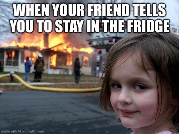 Day 2 of using AI meme generator. | WHEN YOUR FRIEND TELLS YOU TO STAY IN THE FRIDGE | image tagged in memes,disaster girl,ai meme,fridge | made w/ Imgflip meme maker