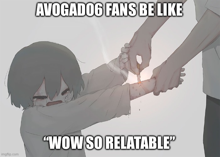 Bad daddy | AVOGADO6 FANS BE LIKE; “WOW SO RELATABLE” | image tagged in avogado6 | made w/ Imgflip meme maker