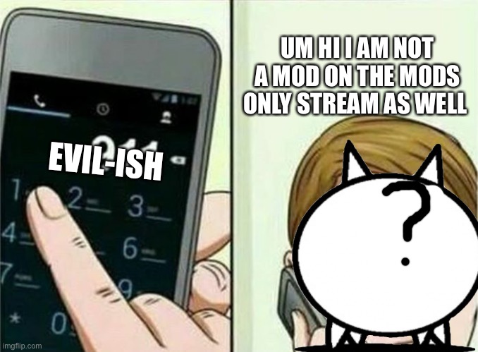 Not begging  | UM HI I AM NOT A MOD ON THE MODS ONLY STREAM AS WELL; EVIL-ISH | image tagged in calling 911 | made w/ Imgflip meme maker