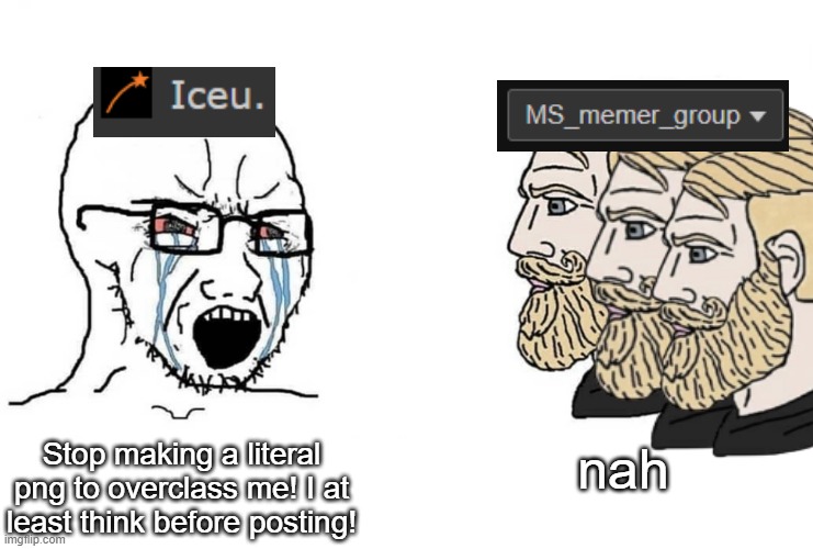crying wojak vs chad | Stop making a literal png to overclass me! I at least think before posting! nah | image tagged in crying wojak vs chad | made w/ Imgflip meme maker