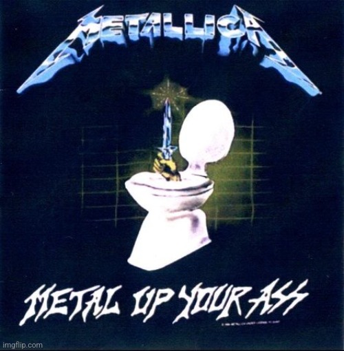 Metal up your ass | image tagged in metal up your ass | made w/ Imgflip meme maker