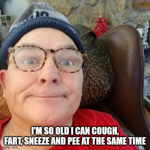 Durl Earl | I'M SO OLD I CAN COUGH, FART, SNEEZE AND PEE AT THE SAME TIME | image tagged in durl earl | made w/ Imgflip meme maker