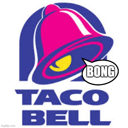 Taco Bell | BONG | image tagged in taco bell,bong | made w/ Imgflip meme maker