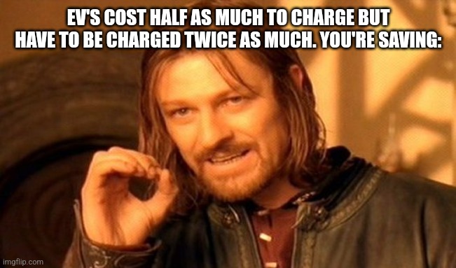 One Does Not Simply Meme | EV'S COST HALF AS MUCH TO CHARGE BUT HAVE TO BE CHARGED TWICE AS MUCH. YOU'RE SAVING: | image tagged in memes,one does not simply | made w/ Imgflip meme maker