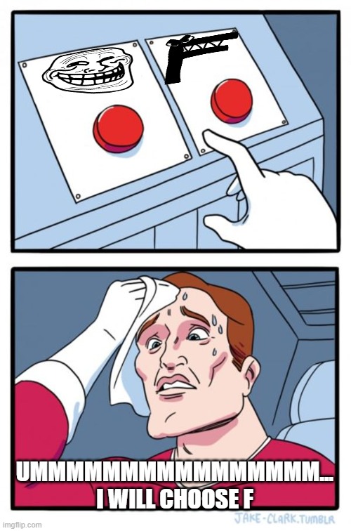 meme buttons | UMMMMMMMMMMMMMMMM... I WILL CHOOSE F | image tagged in memes,two buttons | made w/ Imgflip meme maker