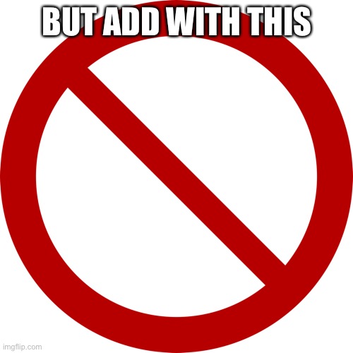 No sign | BUT ADD WITH THIS | image tagged in no sign | made w/ Imgflip meme maker