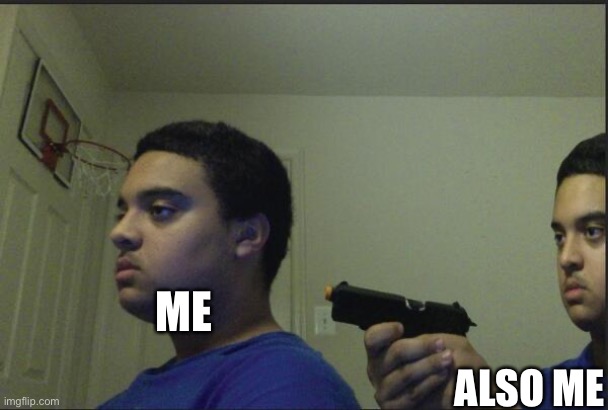 Trust Nobody, Not Even Yourself | ME ALSO ME | image tagged in trust nobody not even yourself | made w/ Imgflip meme maker