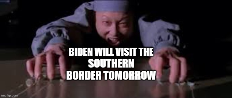 Dragged away | BIDEN WILL VISIT THE; SOUTHERN BORDER TOMORROW | image tagged in dragged away | made w/ Imgflip meme maker