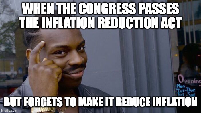 When the Congress Passes the Inflation Reduction Act | WHEN THE CONGRESS PASSES THE INFLATION REDUCTION ACT; BUT FORGETS TO MAKE IT REDUCE INFLATION | image tagged in memes,roll safe think about it | made w/ Imgflip meme maker