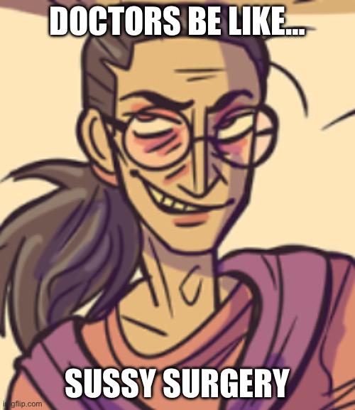 Derpy trager | DOCTORS BE LIKE…; SUSSY SURGERY | image tagged in derpy trager | made w/ Imgflip meme maker