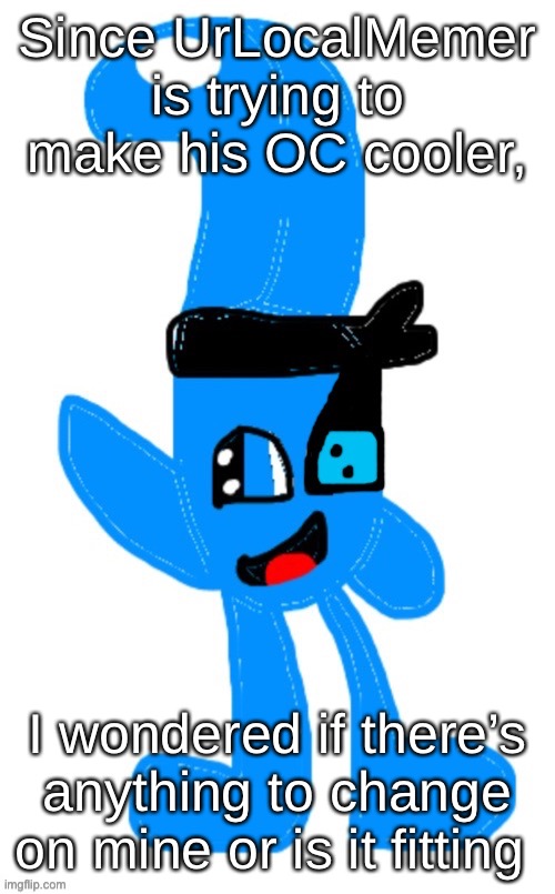 Blobler (Collector Side) | Since UrLocalMemer is trying to make his OC cooler, I wondered if there’s anything to change on mine or is it fitting | image tagged in blobler collector side | made w/ Imgflip meme maker